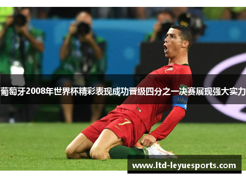 葡萄牙2008年世界杯精彩表现成功晋级四分之一决赛展现强大实力