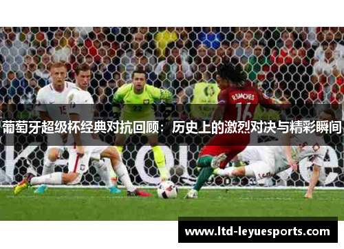 葡萄牙超级杯经典对抗回顾:历史上的激烈对决与精彩瞬间
