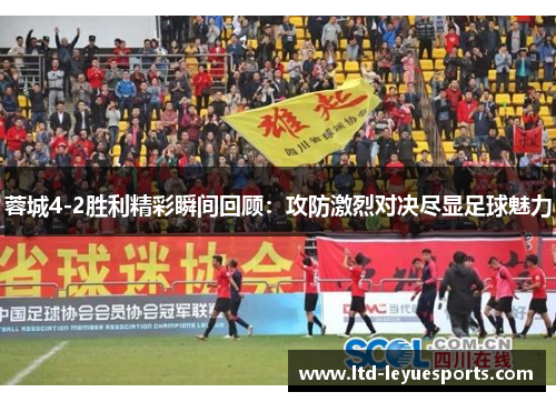 蓉城4-2胜利精彩瞬间回顾:攻防激烈对决尽显足球魅力