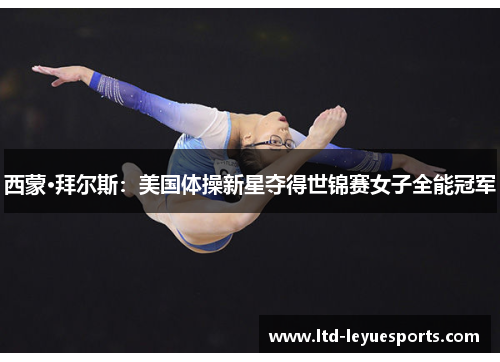 西蒙·拜尔斯:美国体操新星夺得世锦赛女子全能冠军