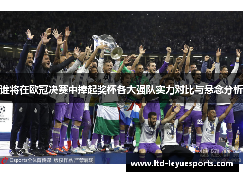 谁将在欧冠决赛中捧起奖杯各大强队实力对比与悬念分析