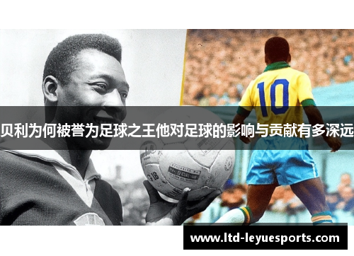 贝利为何被誉为足球之王他对足球的影响与贡献有多深远