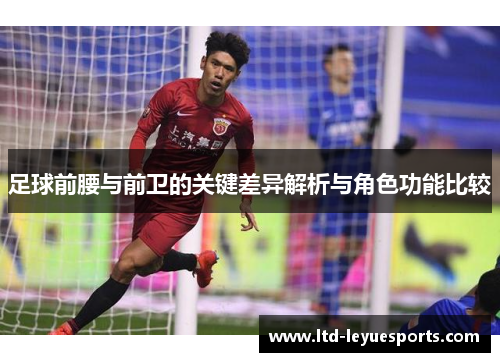 足球前腰与前卫的关键差异解析与角色功能比较