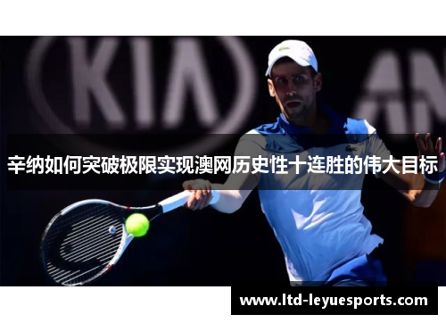 辛纳如何突破极限实现澳网历史性十连胜的伟大目标 辛纳如何突破极限实现澳网历史性十连胜的伟大目标