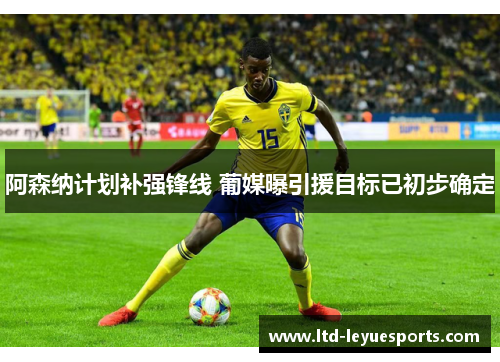 阿森纳计划补强锋线 葡媒曝引援目标已初步确定