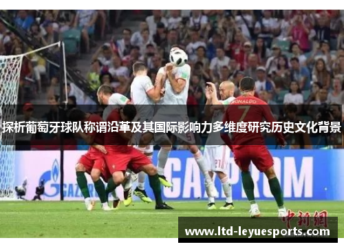 探析葡萄牙球队称谓沿革及其国际影响力多维度研究历史文化背景