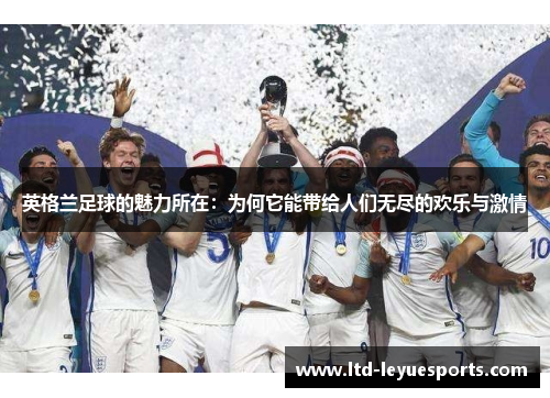 英格兰足球的魅力所在：为何它能带给人们无尽的欢乐与激情