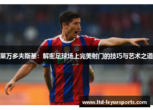 莱万多夫斯基：解密足球场上完美射门的技巧与艺术之道