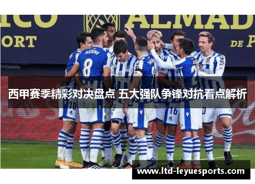 西甲赛季精彩对决盘点 五大强队争锋对抗看点解析