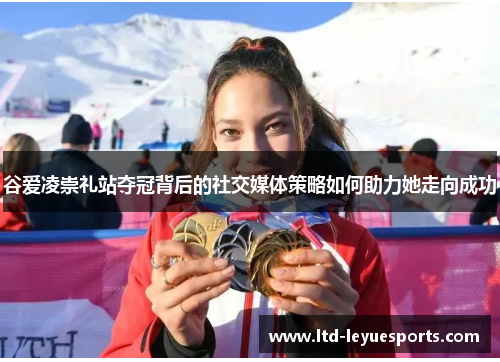 谷爱凌崇礼站夺冠背后的社交媒体策略如何助力她走向成功