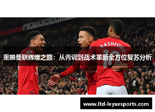 重振曼联辉煌之路：从青训到战术革新全方位复苏分析