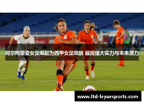 阿尔梅里亚女足崛起为西甲女足劲旅 展现强大实力与未来潜力