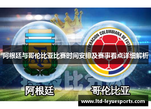 阿根廷与哥伦比亚比赛时间安排及赛事看点详细解析