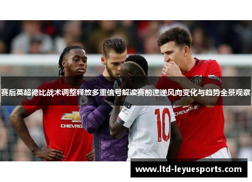 赛后英超德比战术调整释放多重信号解读赛前速递风向变化与趋势全景观察