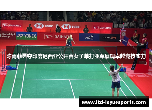 陈雨菲勇夺印度尼西亚公开赛女子单打亚军展现卓越竞技实力