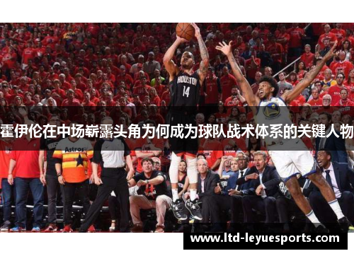 霍伊伦在中场崭露头角为何成为球队战术体系的关键人物 霍伊伦在中场崭露头角为何成为球队战术体系的关键人物