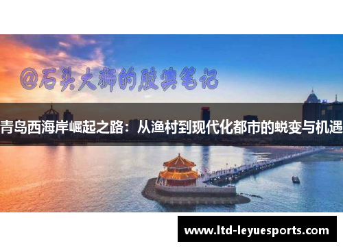 青岛西海岸崛起之路：从渔村到现代化都市的蜕变与机遇