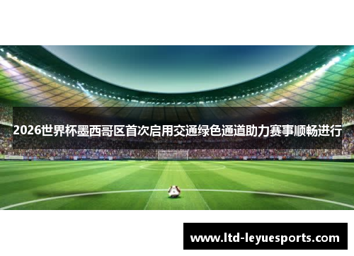 2026世界杯墨西哥区首次启用交通绿色通道助力赛事顺畅进行