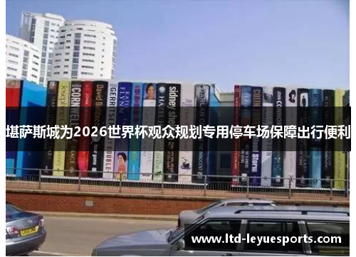 堪萨斯城为2026世界杯观众规划专用停车场保障出行便利