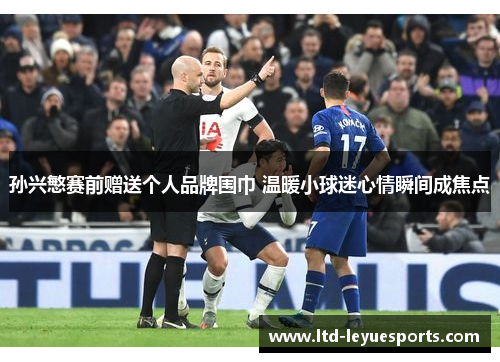 孙兴慜赛前赠送个人品牌围巾 温暖小球迷心情瞬间成焦点