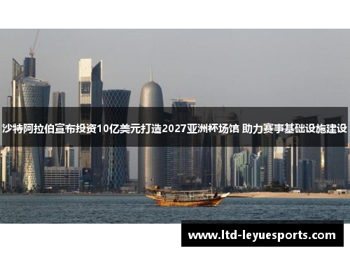 沙特阿拉伯宣布投资10亿美元打造2027亚洲杯场馆 助力赛事基础设施建设