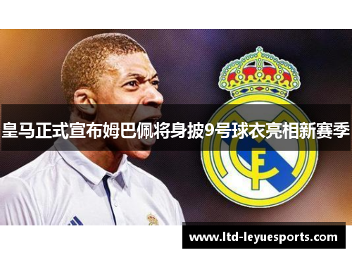 皇马正式宣布姆巴佩将身披9号球衣亮相新赛季 皇马正式宣布姆巴佩将身披9号球衣亮相新赛季