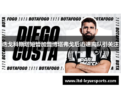 迭戈科斯塔短暂加盟博塔弗戈后迅速离队引关注 迭戈科斯塔短暂加盟博塔弗戈后迅速离队引关注