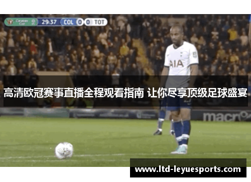 高清欧冠赛事直播全程观看指南 让你尽享顶级足球盛宴