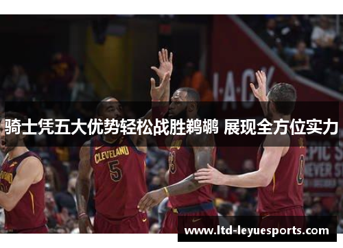 骑士凭五大优势轻松战胜鹈鹕 展现全方位实力